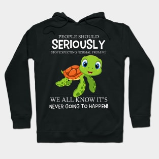 Turtle People Should Seriously Stop Expecting Normal From Me Never Happen Hoodie